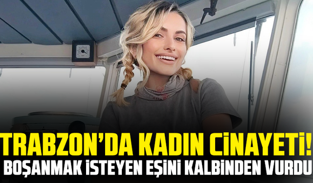Trabzon’da kadın cinayeti! Boşanmak isteyen eşini kalbinden vurdu