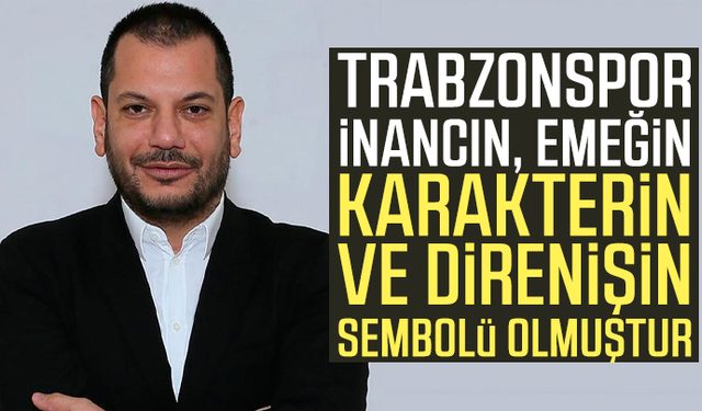 Ertuğrul Doğan: "Trabzonspor, inancın, emeğin, karakterin ve direnişin sembolü olmuştur"