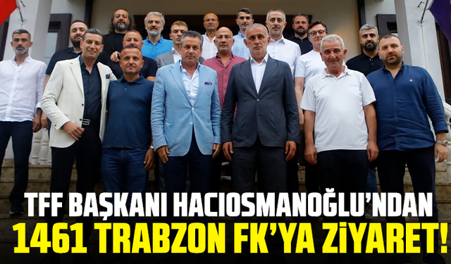 TFF Başkanı Hacıosmanoğlu’ndan 1461 Trabzon FK’ya ziyaret!