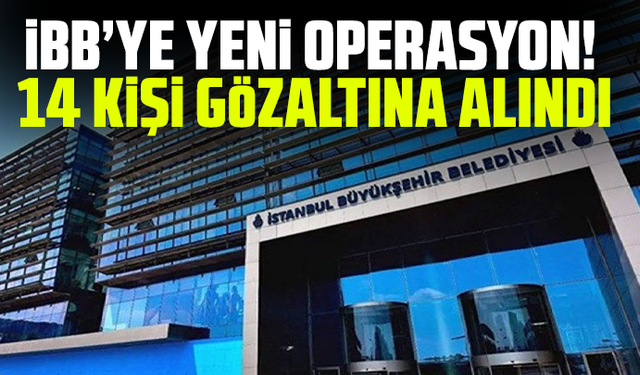 İBB’ye yeni operasyon! 14 kişi gözaltına alındı