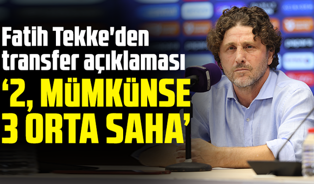Fatih Tekke'den transfer açıklaması : "2, mümkünse 3 orta saha"