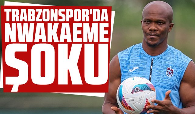 Trabzonspor'da Nwakaeme şoku