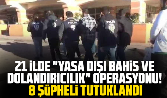 21 ilde operasyon! "Yasa dışı bahis ve dolandırıcılık" sebebiyle 8 şüpheli tutuklandı