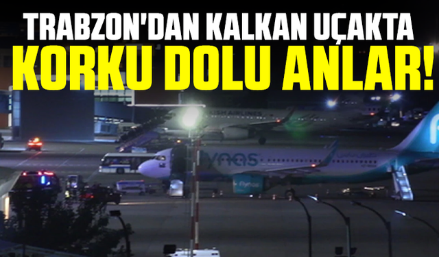 Trabzon'dan kalkan uçakta korku dolu anlar!