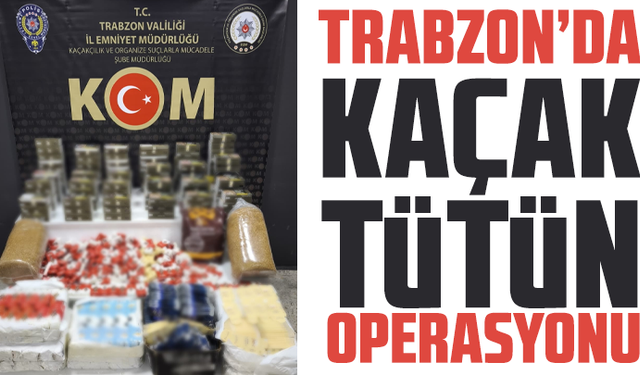 Trabzon’da Kaçak Tütün Operasyonu