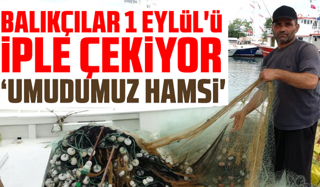 Balıkçılar 1 Eylül'ü iple çekiyor: ‘Umudumuz hamsi'
