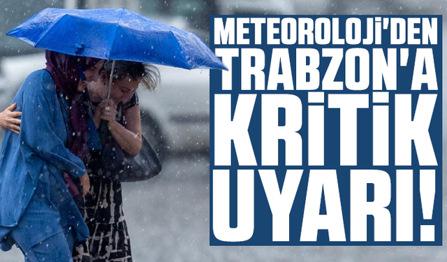 Meteoroloji'den Trabzon'a kritik uyarı!