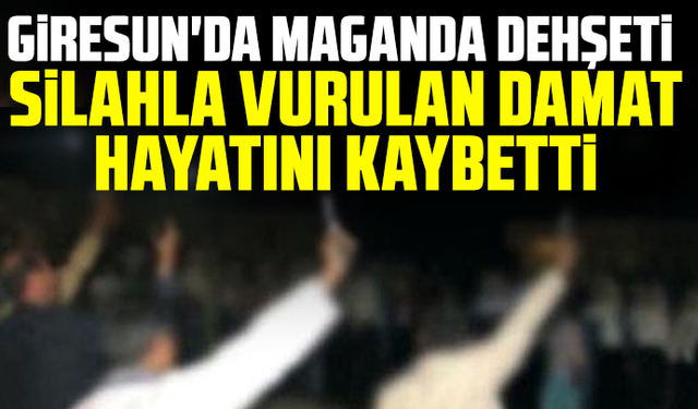 Giresun'da maganda dehşeti: Silahla vurulan damat hayatını kaybetti