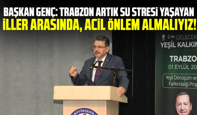 Başkan Genç: “Trabzon artık su stresi yaşayan iller arasında, acil önlem almalıyız!”