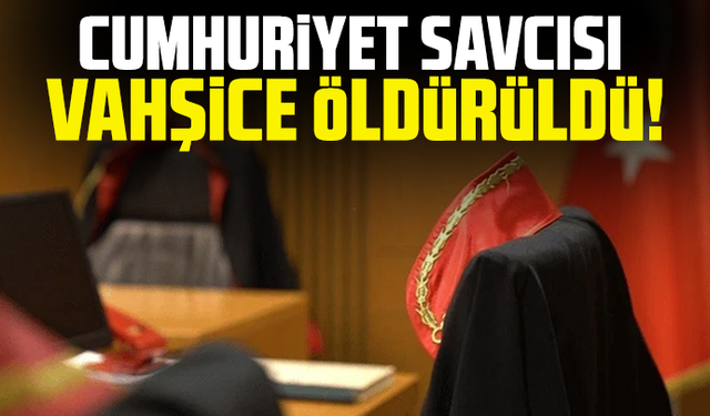 Cumhuriyet Savcısı vahşice öldürüldü!