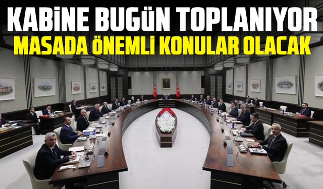 Kabine bugün toplanıyor: Masada önemli konular olacak