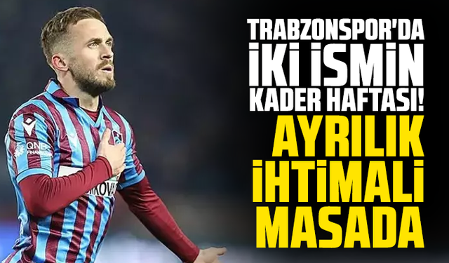 Trabzonspor'da iki ismin kader haftası! Ayrılık ihtimali masada