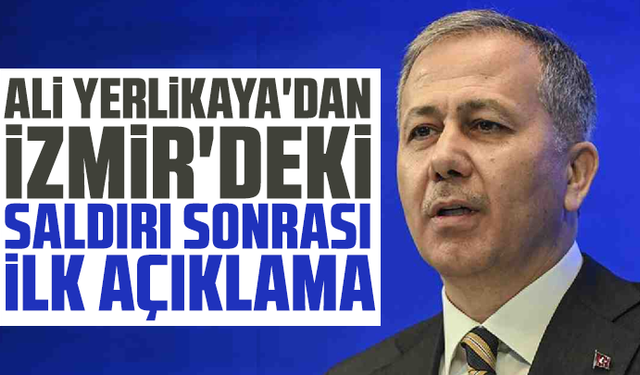 Ali Yerlikaya'dan İzmir'deki saldırı sonrası ilk açıklama