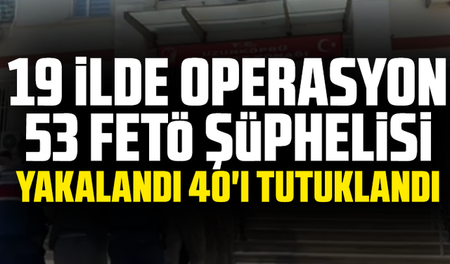 19 ilde operasyon 53 FETÖ şüphelisi yakalandı 40'ı tutuklandı