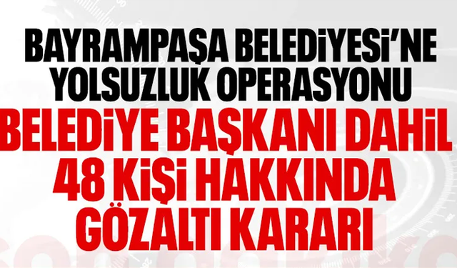 Bayrampaşa Belediyesi'ne yolsuzluk operasyonu