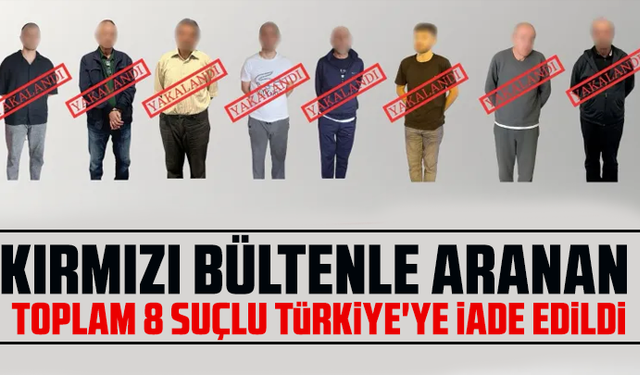 Kırmızı bültenle aranan toplam 8 suçlu Türkiye'ye iade edildi