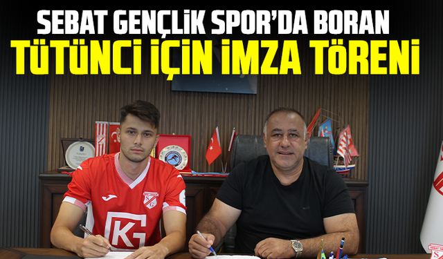 Sebat Gençlik Spor’da Boran Tütünci için imza töreni