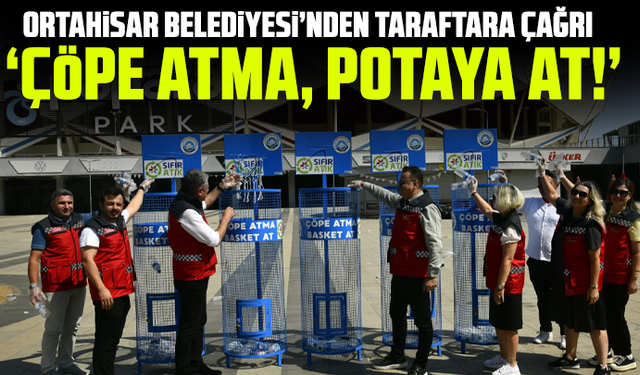 Ortahisar Belediyesi’nden taraftara çağrı: ‘çöpe atma, potaya at!’