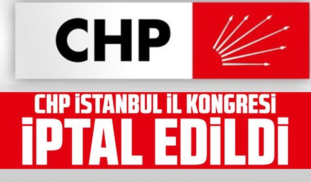 CHP İstanbul İl Kongresi için iptal kararı: Yönetim görevden alındı