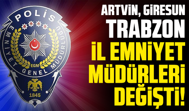 Artvin, Giresun, Trabzon il emniyet müdürleri değişti!