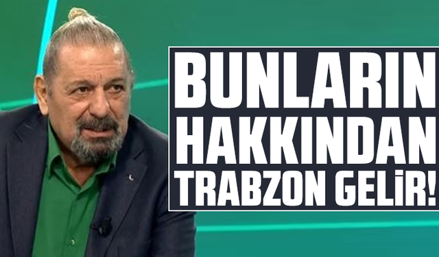 Erman Toroğlu, “Bunların hakkından Trabzon gelir!