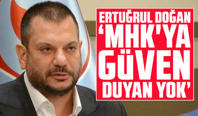 Ertuğrul Doğan,"MHK'ya güven duyan yok"