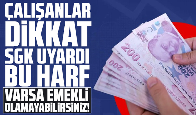 Çalışanlar dikkat SGK uyardı: Bu harf varsa emekli olamayabilirsiniz!
