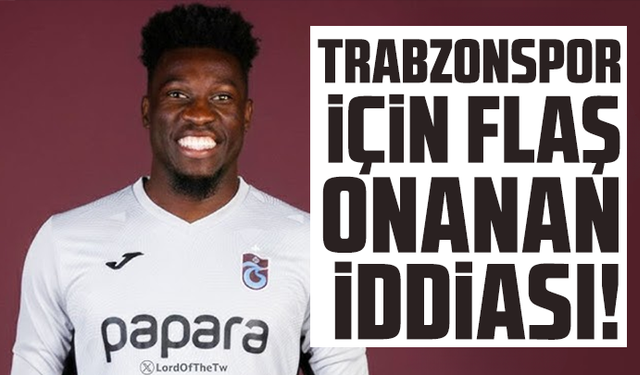 Trabzonspor için flaş Onana iddiası!