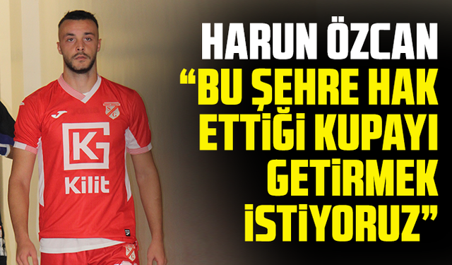Harun Özcan: “Bu şehre hak ettiği kupayı getirmek istiyoruz”