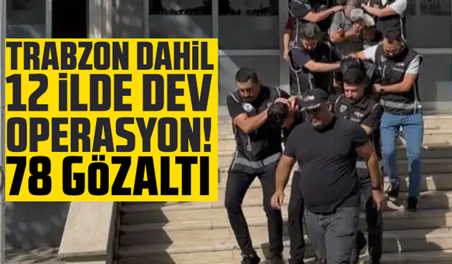 Trabzon dahil 12 ilde dev operasyon! 78 gözaltı