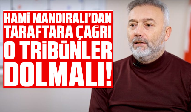 Hami Mandıralı'dan taraftara çağrı: O tribünler dolmalı!