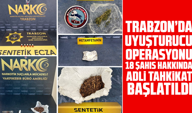 Trabzon’da uyuşturucu operasyonu: 18 şahıs hakkında adli tahkikat başlatıldı