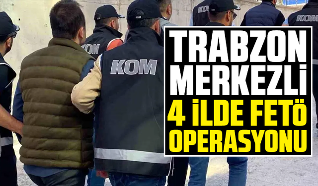 Trabzon merkezli 4 İlde FETÖ operasyonu: Gözaltılar var
