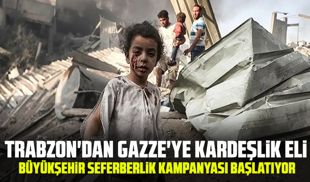 Trabzon'dan Gazze'ye kardeşlik eli: Büyükşehir seferberlik kampanyası başlatıyor
