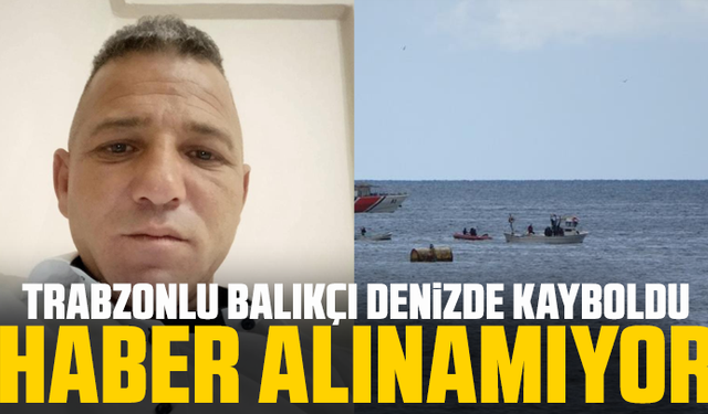 Trabzonlu balıkçı denizde kayboldu: Haber alınamıyor
