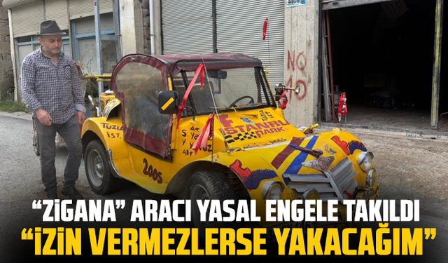 “Zigana” aracı yasal engele takıldı: “İzin vermezlerse yakacağım”