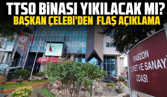 TTSO binası yıkılacak mı? Başkan Çelebi’den flaş açıklama