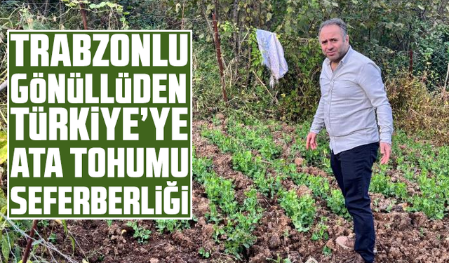 Trabzonlu gönüllüden Türkiye’ye ata tohumu seferberliği