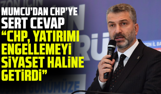 Mumcu’dan CHP’ye Sert cevap: “CHP, Yatırımı Engellemeyi Siyaset Haline Getirdi”