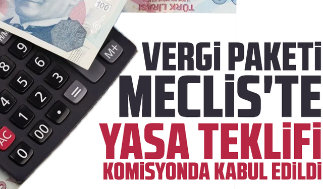 Vergi paketi Meclis'te: Yasa teklifi komisyonda kabul edildi