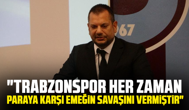 Ertuğrul Doğan: "Trabzonspor her zaman paraya karşı emeğin savaşını vermiştir"