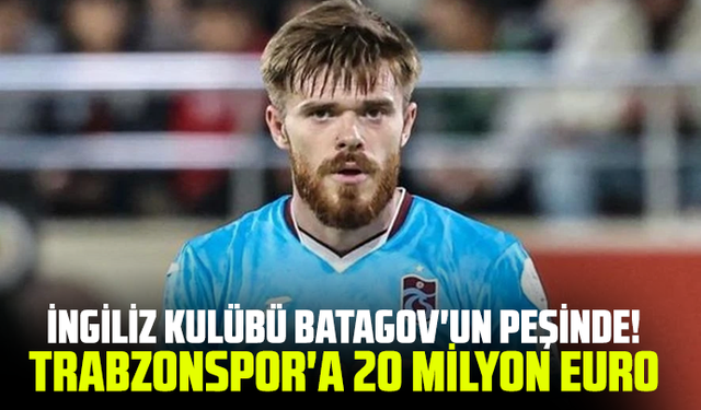İngiliz kulübü Batagov'un peşinde! Trabzonspor'a 20 milyon euro