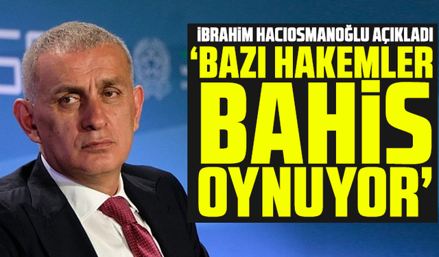 İbrahim Hacıosmanoğlu açıkladı: Bazı hakemler bahis oynuyor
