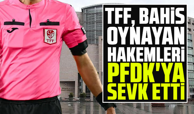 TFF, bahis oynayan hakemleri PFDK'ya sevk etti