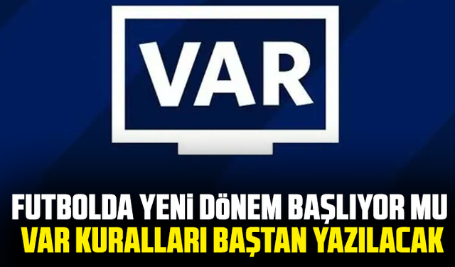Futbolda yeni dönem başlıyor mu: VAR kuralları baştan yazılacak