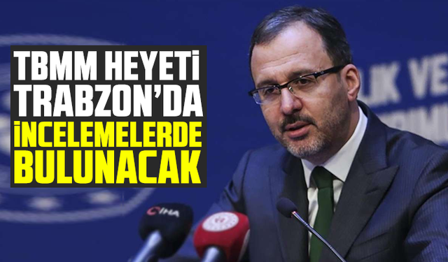 TBMM heyeti Trabzon’da incelemelerde bulunacak