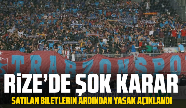 Rize’de şok karar: Satılan biletlerin ardından yasak açıklandı