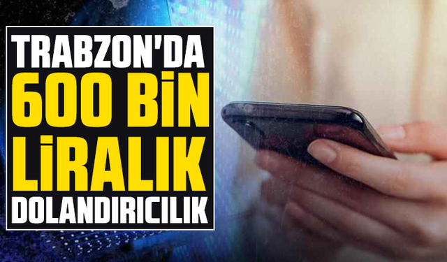 Trabzon'da 600 bin liralık dolandırıcılık