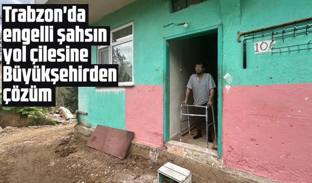 Trabzon'da engelli şahsın yol çilesine Büyükşehirden çözüm