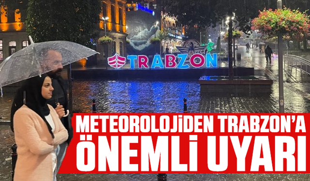Meteorolojiden Trabzon’a önemli uyarı